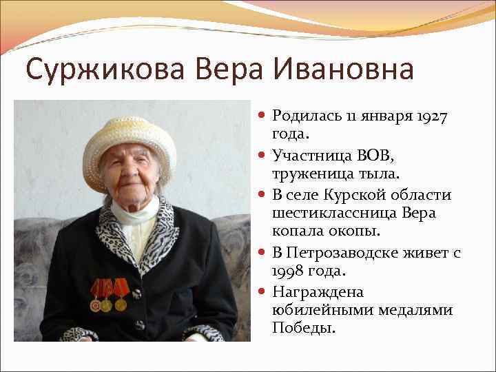 Суржикова Вера Ивановна Родилась 11 января 1927 года. Участница ВОВ, труженица тыла. В селе