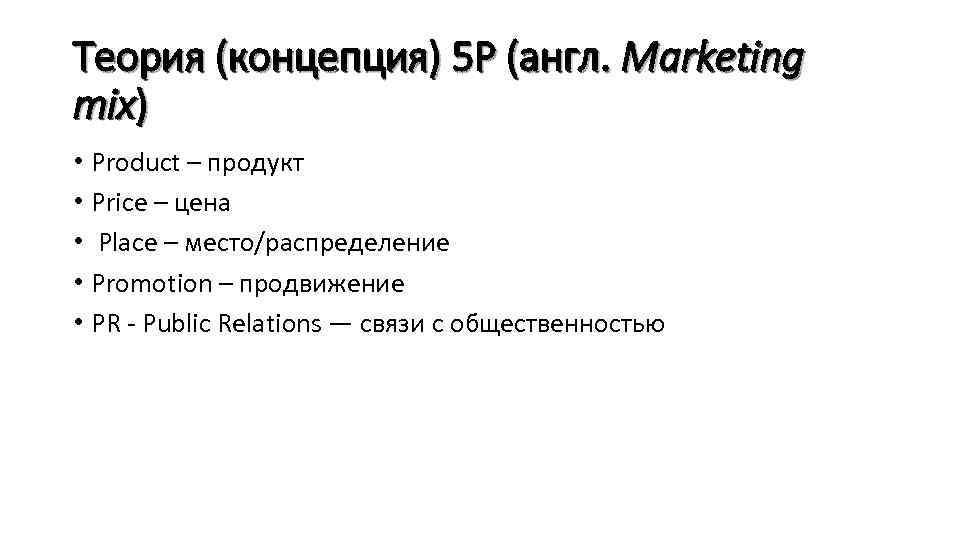 Теория (концепция) 5 P (англ. Marketing mix) • Product – продукт • Price –