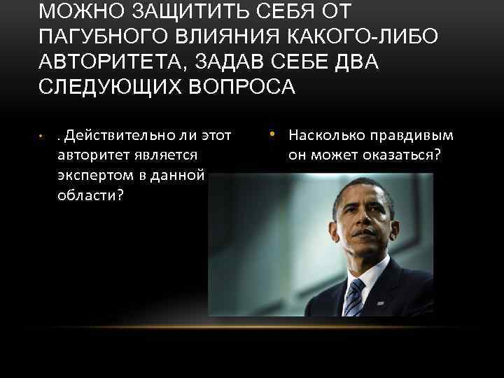 МОЖНО ЗАЩИТИТЬ СЕБЯ ОТ ПАГУБНОГО ВЛИЯНИЯ КАКОГО-ЛИБО АВТОРИТЕТА, ЗАДАВ СЕБЕ ДВА СЛЕДУЮЩИХ ВОПРОСА •