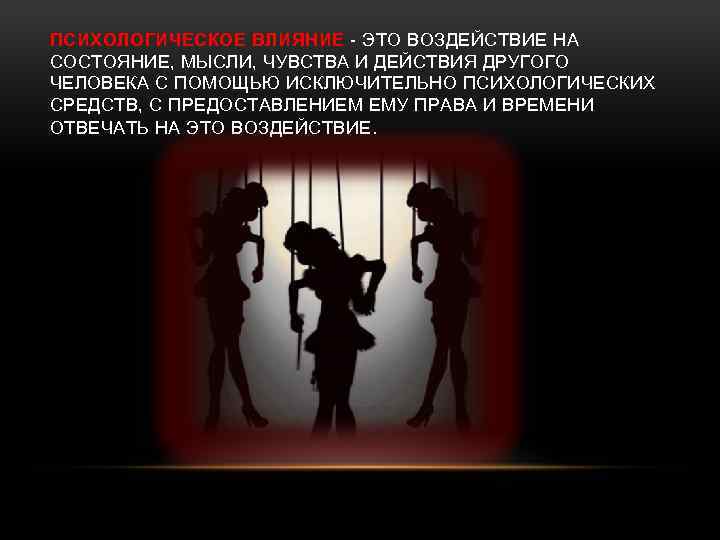 ПСИХОЛОГИЧЕСКОЕ ВЛИЯНИЕ - ЭТО ВОЗДЕЙСТВИЕ НА СОСТОЯНИЕ, МЫСЛИ, ЧУВСТВА И ДЕЙСТВИЯ ДРУГОГО ЧЕЛОВЕКА С