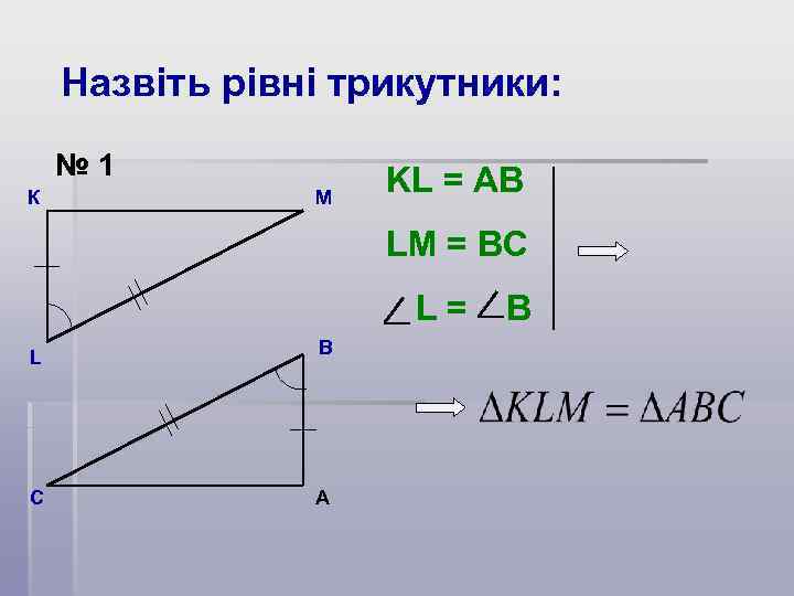 Назвіть рівні трикутники: № 1 К М KL = AB LM = BC L=