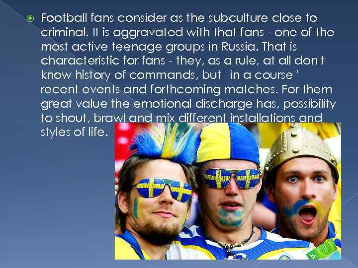  Football fans consider as the subculture close to criminal. It is aggravated with