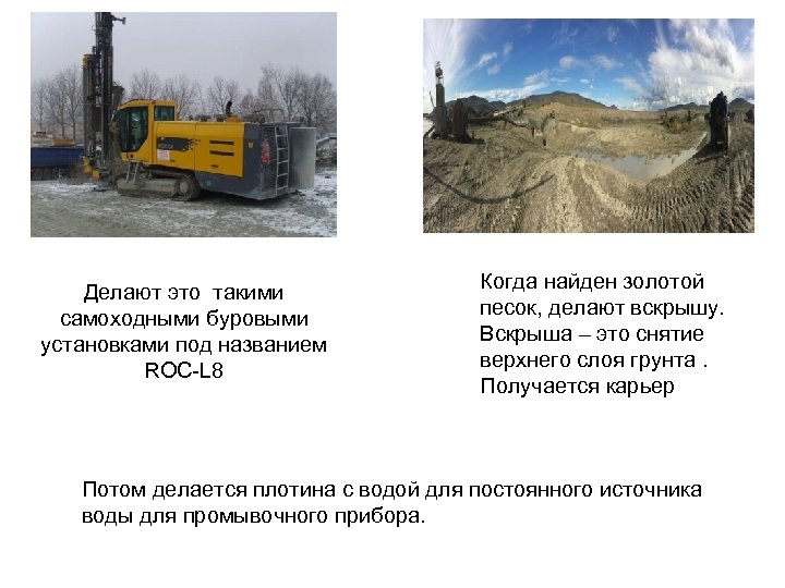 Делают это такими самоходными буровыми установками под названием ROC-L 8 Когда найден золотой песок,