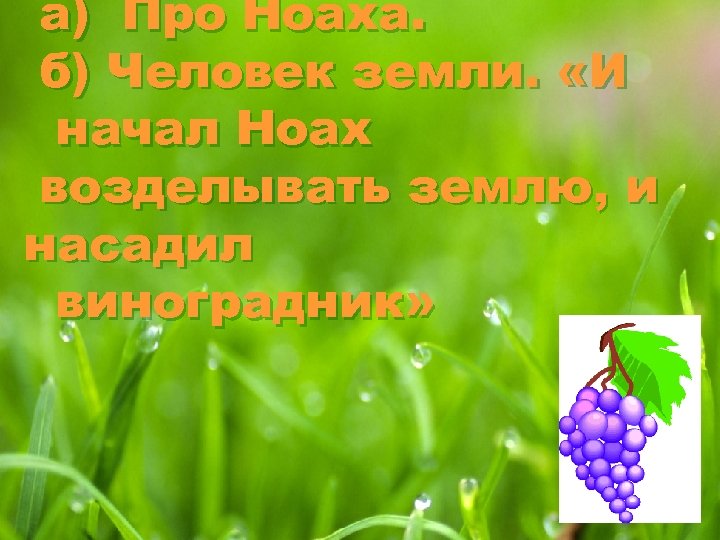 а) Про Ноаха. б) Человек земли. «И начал Ноах возделывать землю, и насадил виноградник»