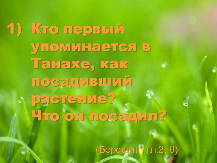 1) Кто первый упоминается в Танахе, как посадивший растение? Что он посадил? (Берешит ,
