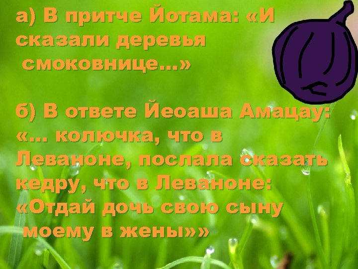а) В притче Йотама: «И сказали деревья смоковнице…» б) В ответе Йеоаша Амацау: «…