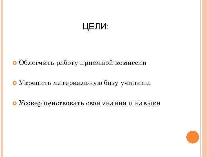 ЦЕЛИ: Облегчить работу приемной комиссии Укрепить материальную базу училища Усовершенствовать свои знания и навыки