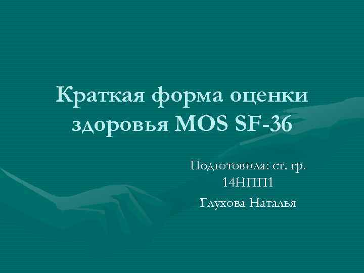 Краткая форма оценки здоровья MOS SF-36 Подготовила: ст. гр. 14 НПП 1 Глухова Наталья