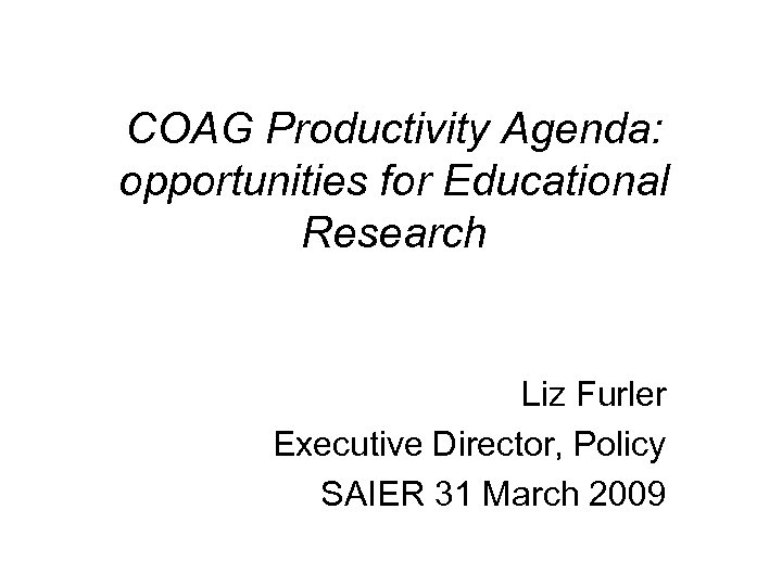 COAG Productivity Agenda: opportunities for Educational Research Liz Furler Executive Director, Policy SAIER 31