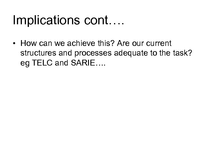 Implications cont…. • How can we achieve this? Are our current structures and processes