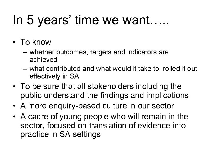 In 5 years’ time we want…. . • To know – whether outcomes, targets