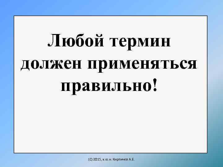 Любой термин должен применяться правильно! (C) 2015, к. ю. н. Кирпичев А. Е. 
