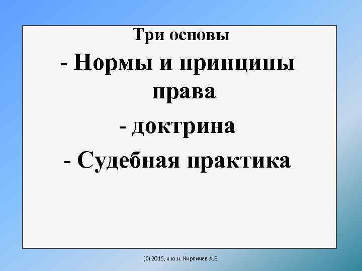 Три основы - Нормы и принципы права - доктрина - Судебная практика (C) 2015,