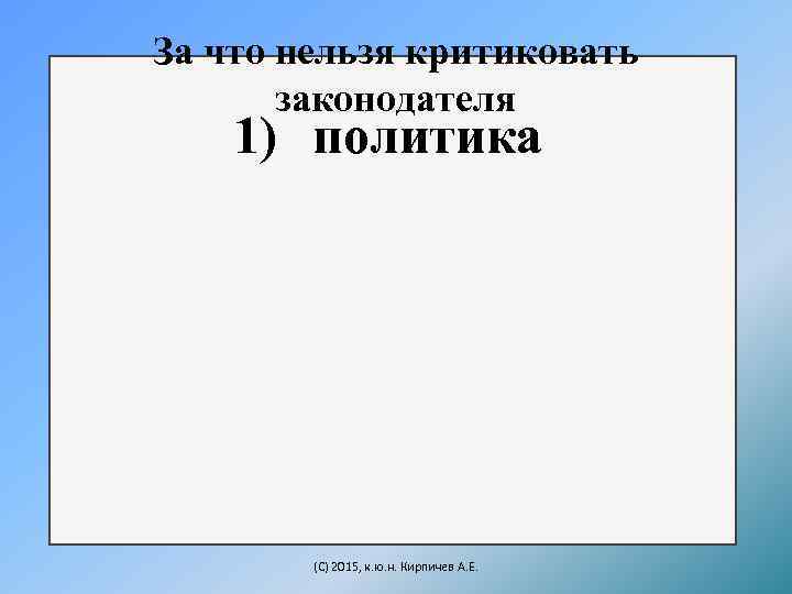 За что нельзя критиковать законодателя 1) политика (C) 2015, к. ю. н. Кирпичев А.