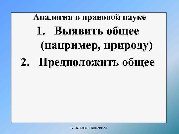 Аналогия в правовой науке 1. Выявить общее (например, природу) 2. Предположить общее (C) 2015,