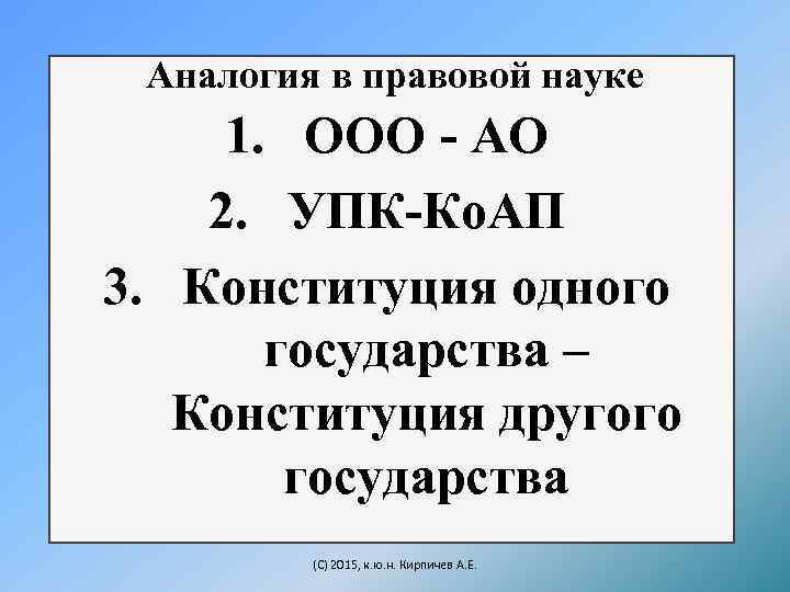 Аналогия в правовой науке 1. ООО - АО 2. УПК-Ко. АП 3. Конституция одного