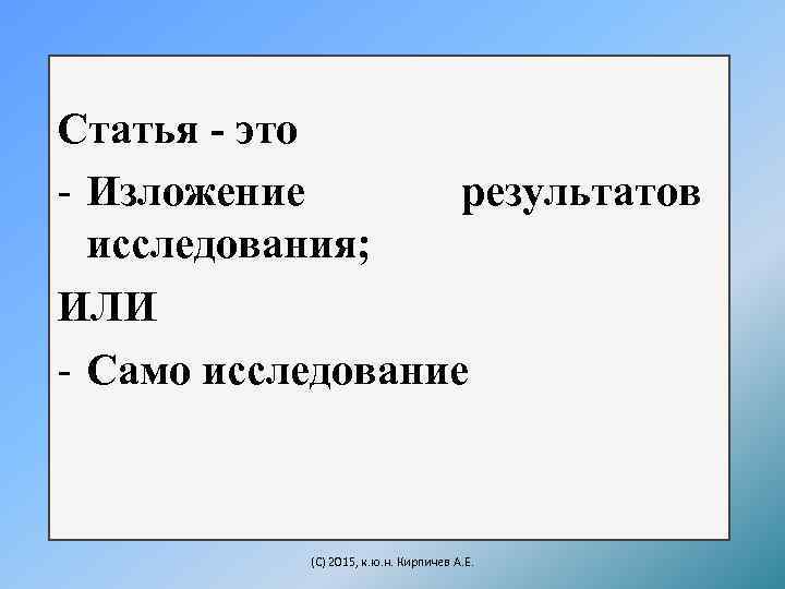 Статья - это - Изложение результатов исследования; ИЛИ - Само исследование (C) 2015, к.