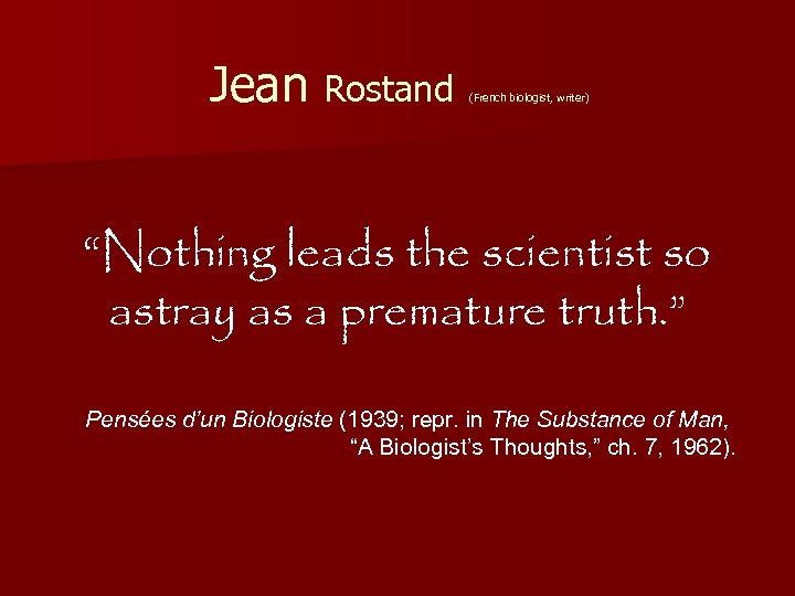 Jean Rostand (French biologist, writer) “Nothing leads the scientist so astray as a premature