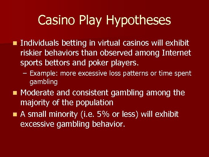 Casino Play Hypotheses n Individuals betting in virtual casinos will exhibit riskier behaviors than