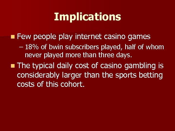 Implications n Few people play internet casino games – 18% of bwin subscribers played,