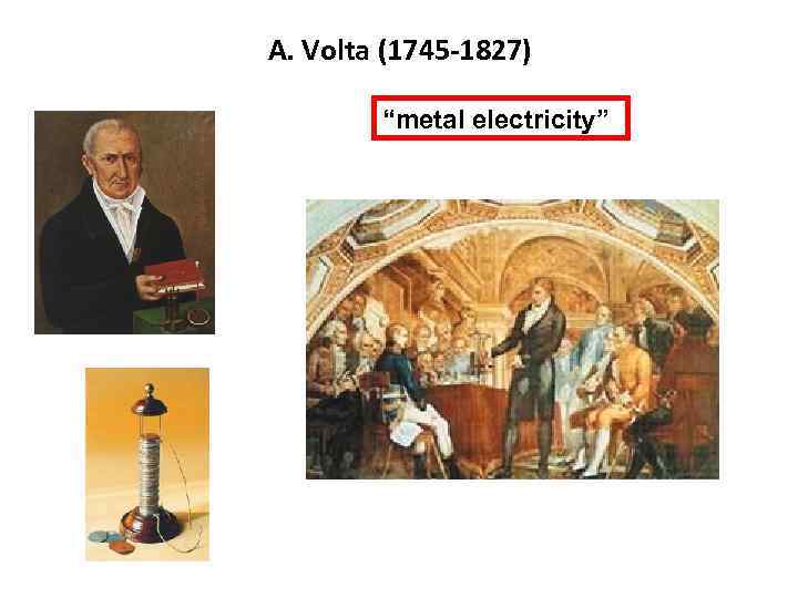 А. Volta (1745 -1827) “metal electricity” 