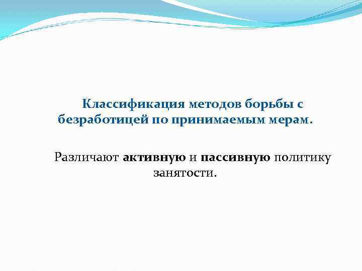 Классификация методов борьбы с безработицей по принимаемым мерам. Различают активную и пассивную политику занятости.