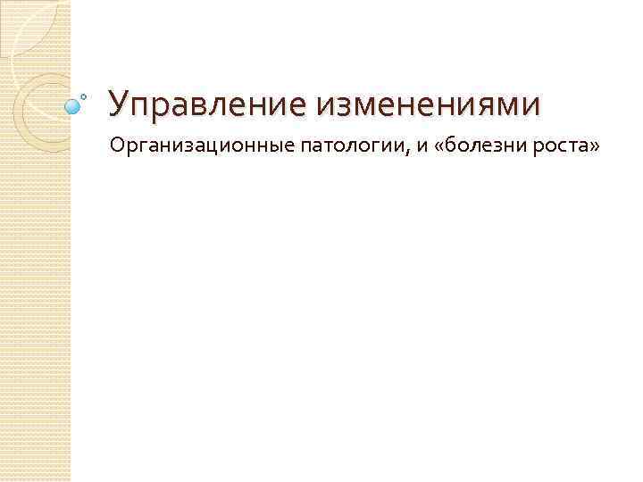 Управление изменениями Организационные патологии, и «болезни роста» 