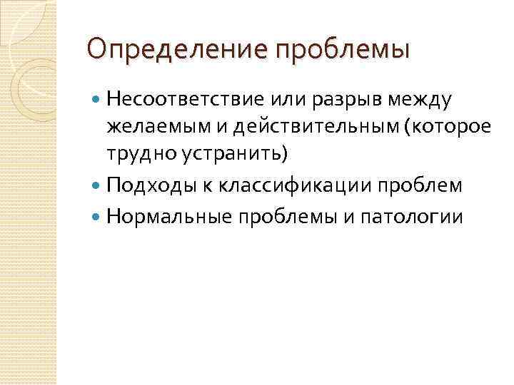 Определение проблемы Несоответствие или разрыв между желаемым и действительным (которое трудно устранить) Подходы к