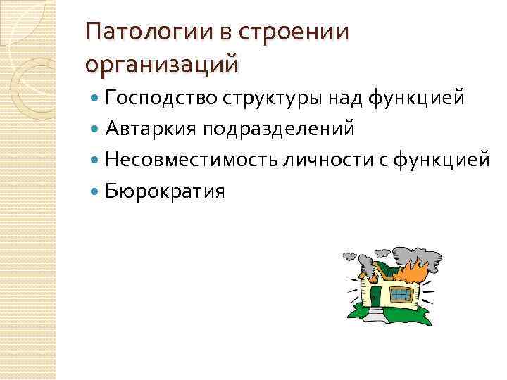 Патологии в строении организаций Господство структуры над функцией Автаркия подразделений Несовместимость личности с функцией