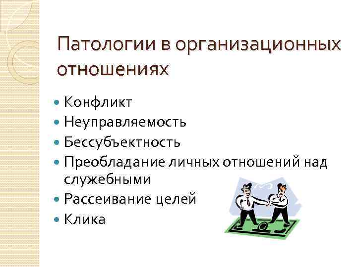 Патологии в организационных отношениях Конфликт Неуправляемость Бессубъектность Преобладание личных отношений над служебными Рассеивание целей