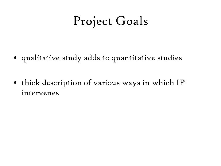 Project Goals • qualitative study adds to quantitative studies • thick description of various