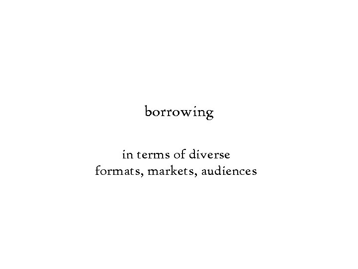 borrowing in terms of diverse formats, markets, audiences 