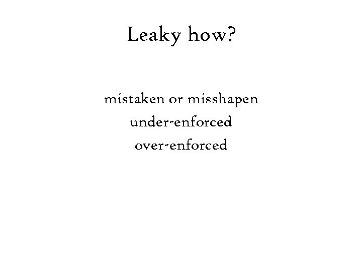 Leaky how? mistaken or misshapen under-enforced over-enforced 