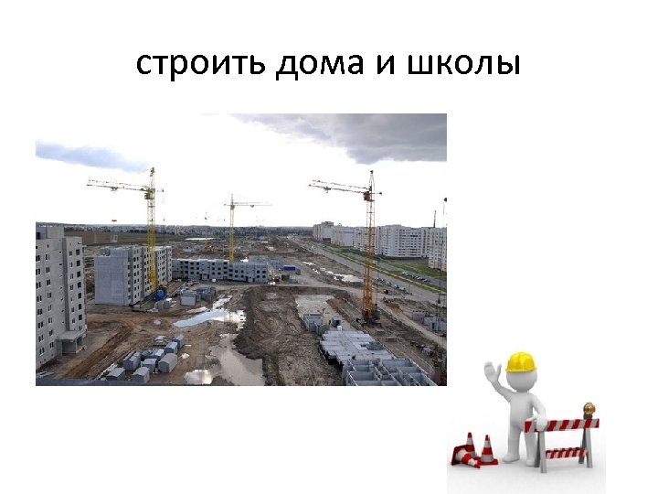 строить дома и школы 