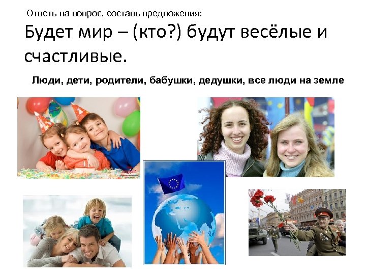 Ответь на вопрос, составь предложения: Будет мир – (кто? ) будут весёлые и счастливые.