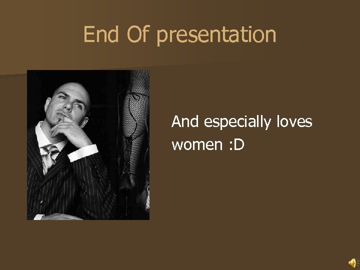 End Of presentation And especially loves women : D 