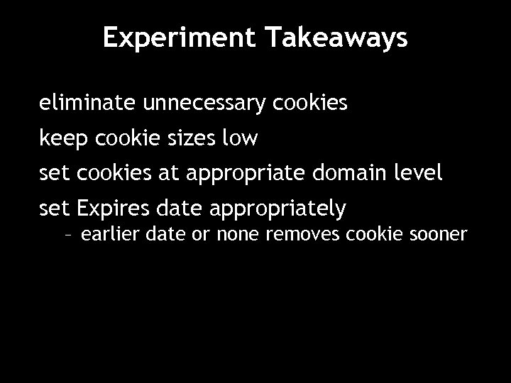 Experiment Takeaways eliminate unnecessary cookies keep cookie sizes low set cookies at appropriate domain