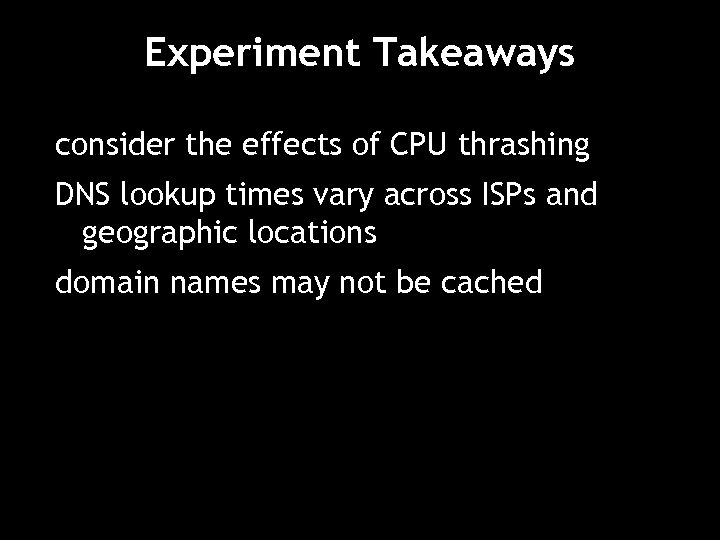 Experiment Takeaways consider the effects of CPU thrashing DNS lookup times vary across ISPs