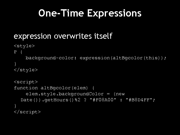One-Time Expressions expression overwrites itself <style> P { background-color: expression(alt. Bgcolor(this)); } </style> <script>