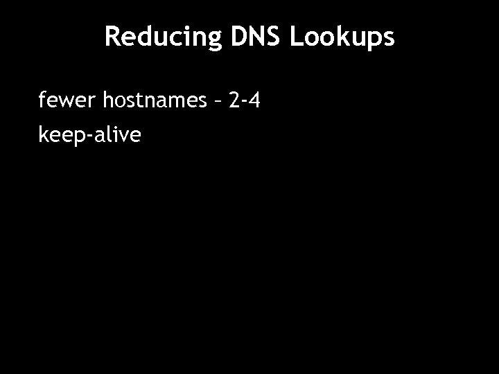 Reducing DNS Lookups fewer hostnames – 2 -4 keep-alive 