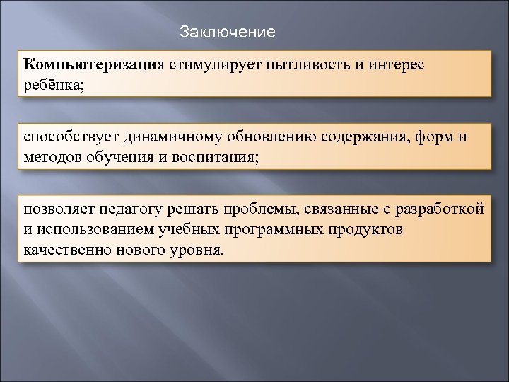 Заключение Компьютеризация стимулирует пытливость и интерес ребёнка; способствует динамичному обновлению содержания, форм и методов