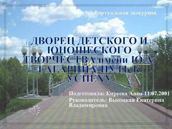Виртуальная экскурсия ДВОРЕЦ ДЕТСКОГО И ЮНОШЕСКОГО ТВОРЧЕСТВА имени Ю. А. ГАГАРИНА-ПУТЬ К УСПЕХУ Подготовила: