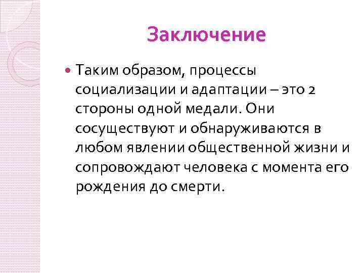 Заключение Таким образом, процессы социализации и адаптации – это 2 стороны одной медали. Они
