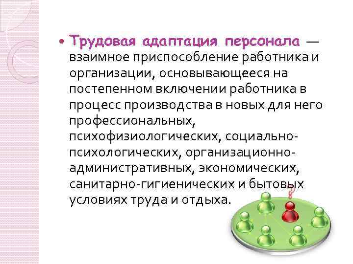  Трудовая адаптация персонала — взаимное приспособление работника и организации, основывающееся на постепенном включении