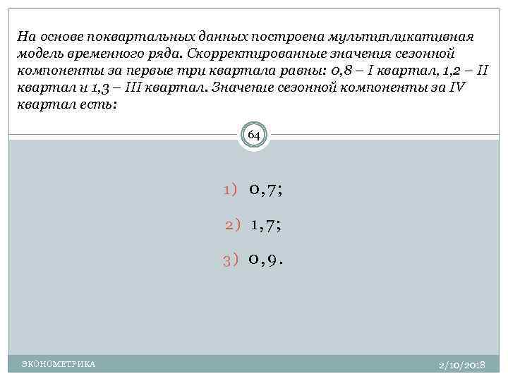 Некоторый временный. На основе поквартальных данных построена. Мультипликативная модель временного ряда строится если. Определите оценку сезонной компоненты для первого квартала. Мультипликативная модель в эконометрике.