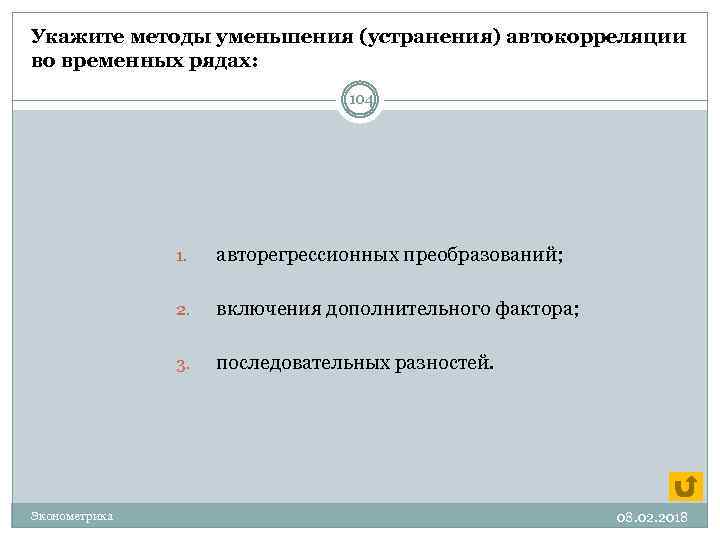 Укажите методы уменьшения (устранения) автокорреляции во временных рядах: 104 1. 2. включения дополнительного фактора;