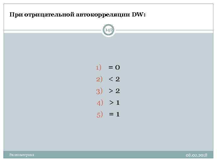 При отрицательной автокорреляции DW: 142 1) = 0 2) < 2 3) > 2