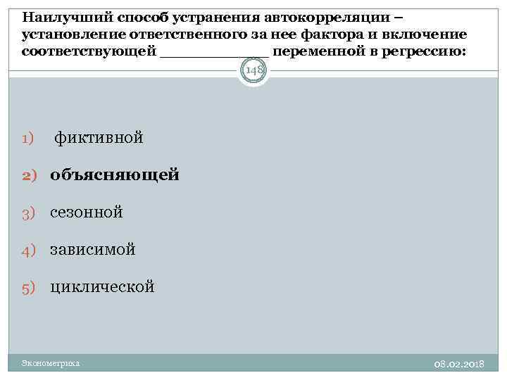 Наилучший способ устранения автокорреляции – установление ответственного за нее фактора и включение соответствующей ______