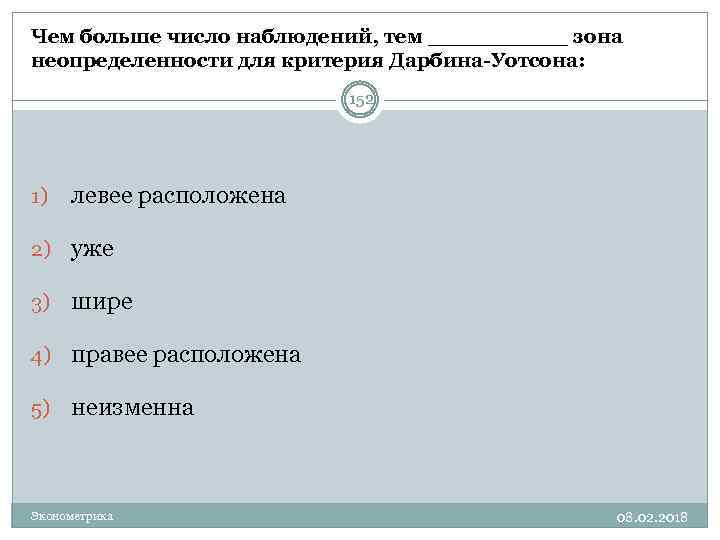 Чем больше число наблюдений, тем _____ зона неопределенности для критерия Дарбина-Уотсона: 152 1) левее