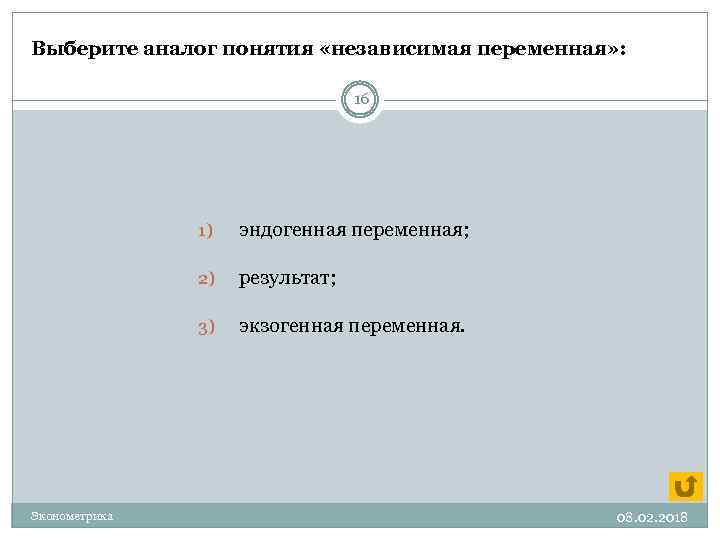 Выберите аналог понятия «независимая переменная» : 16 1) 2) результат; 3) Эконометрика эндогенная переменная;